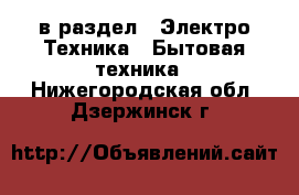  в раздел : Электро-Техника » Бытовая техника . Нижегородская обл.,Дзержинск г.